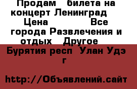 Продам 2 билета на концерт“Ленинград “ › Цена ­ 10 000 - Все города Развлечения и отдых » Другое   . Бурятия респ.,Улан-Удэ г.